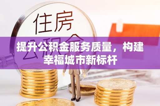 前金提升公积金服务质量，构建幸福城市新标杆