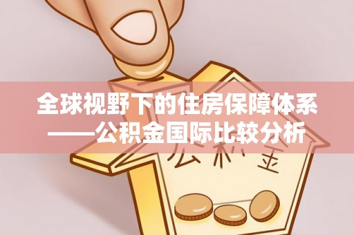 前金全球视野下的住房保障体系——公积金国际比较分析