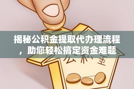 前金揭秘公积金提取代办理流程，助您轻松搞定资金难题