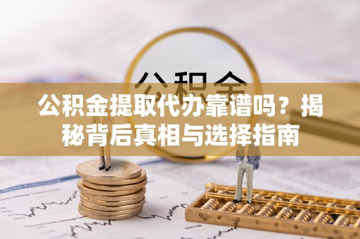 前金公积金提取代办靠谱吗？揭秘背后真相与选择指南