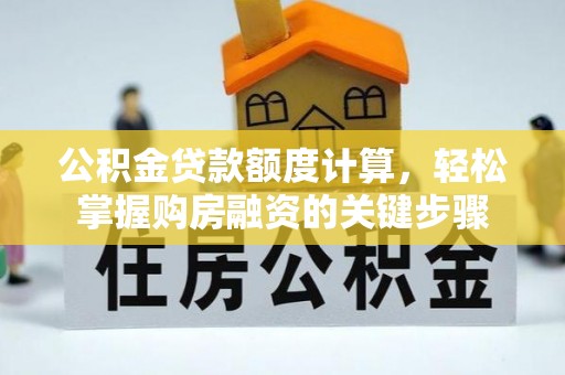 前金公积金贷款额度计算，轻松掌握购房融资的关键步骤
