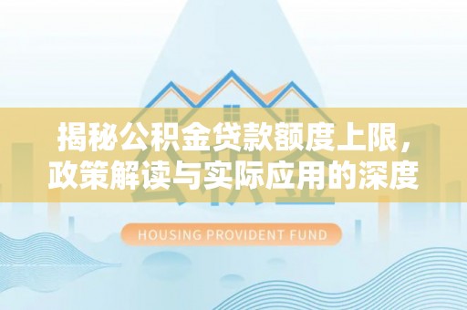 前金揭秘公积金贷款额度上限，政策解读与实际应用的深度分析