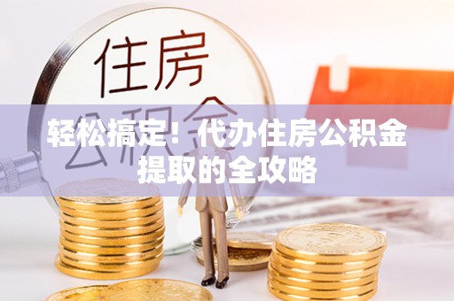 前金轻松搞定！代办住房公积金提取的全攻略