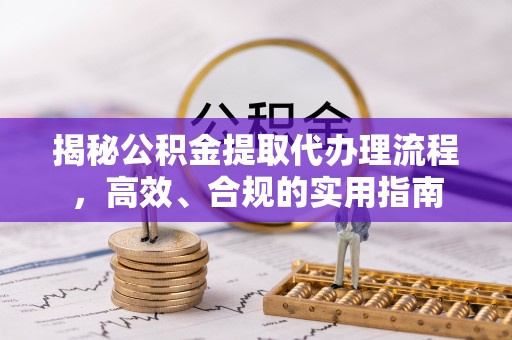 前金揭秘公积金提取代办理流程，高效、合规的实用指南