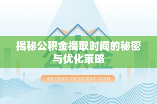 前金揭秘公积金提取时间的秘密与优化策略