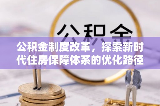 前金公积金制度改革，探索新时代住房保障体系的优化路径