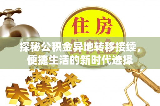 前金探秘公积金异地转移接续，便捷生活的新时代选择