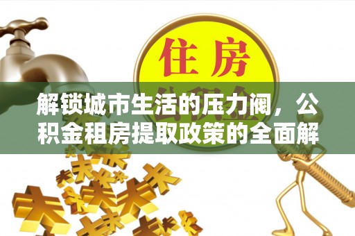前金解锁城市生活的压力阀，公积金租房提取政策的全面解析与实践指南