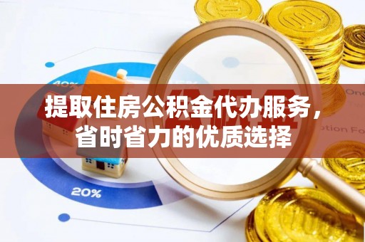 前金提取住房公积金代办服务，省时省力的优质选择