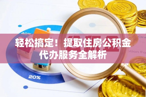 前金轻松搞定！提取住房公积金代办服务全解析
