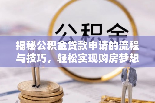 前金揭秘公积金贷款申请的流程与技巧，轻松实现购房梦想