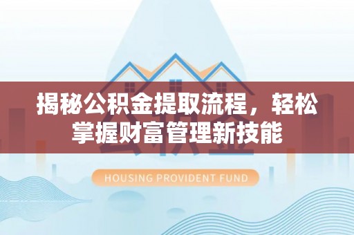 前金揭秘公积金提取流程，轻松掌握财富管理新技能