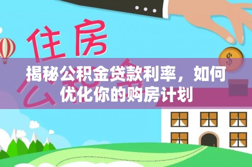 前金揭秘公积金贷款利率，如何优化你的购房计划
