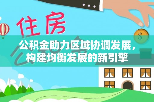前金公积金助力区域协调发展，构建均衡发展的新引擎