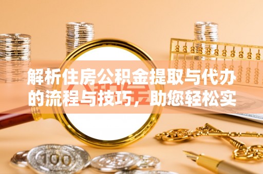 前金解析住房公积金提取与代办的流程与技巧，助您轻松实现资金流动