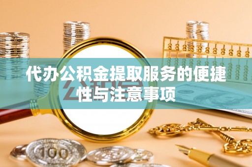 前金代办公积金提取服务的便捷性与注意事项