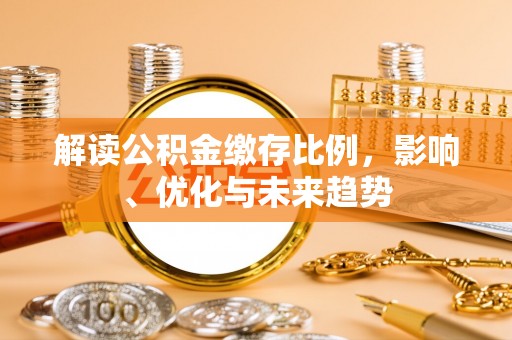 前金解读公积金缴存比例，影响、优化与未来趋势