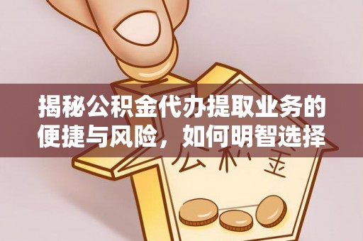 前金揭秘公积金代办提取业务的便捷与风险，如何明智选择？