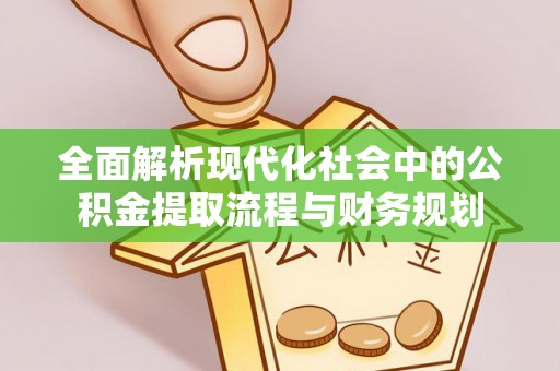前金全面解析现代化社会中的公积金提取流程与财务规划
