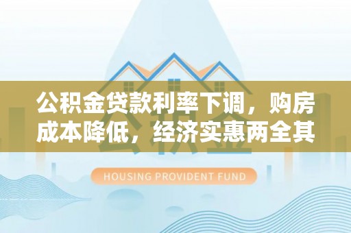 前金公积金贷款利率下调，购房成本降低，经济实惠两全其美