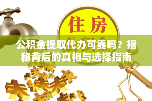 前金公积金提取代办可靠吗？揭秘背后的真相与选择指南