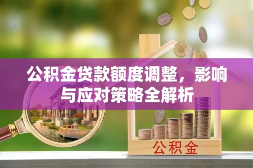 前金公积金贷款额度调整，影响与应对策略全解析