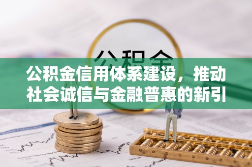 前金公积金信用体系建设，推动社会诚信与金融普惠的新引擎
