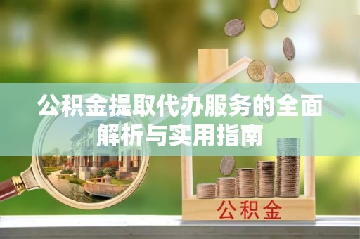 前金公积金提取代办服务的全面解析与实用指南