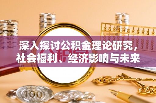 前金深入探讨公积金理论研究，社会福利、经济影响与未来展望