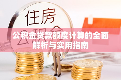 前金公积金贷款额度计算的全面解析与实用指南