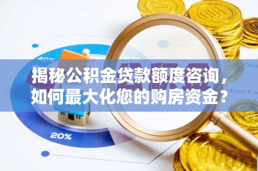 前金揭秘公积金贷款额度咨询，如何最大化您的购房资金？