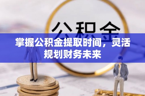 前金掌握公积金提取时间，灵活规划财务未来