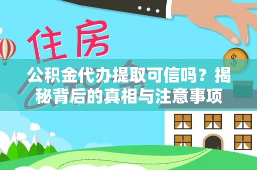 前金公积金代办提取可信吗？揭秘背后的真相与注意事项