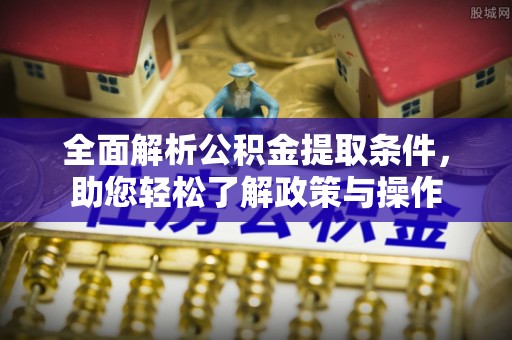前金全面解析公积金提取条件，助您轻松了解政策与操作