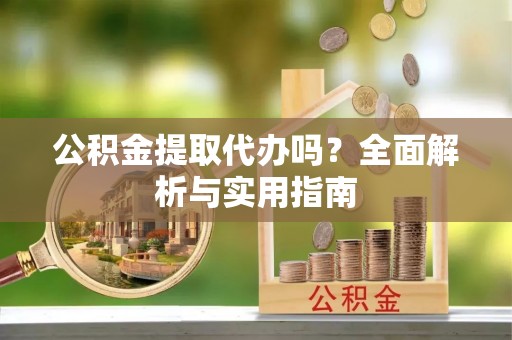 前金公积金提取代办吗？全面解析与实用指南