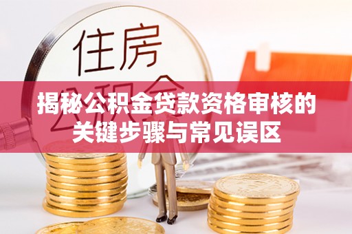 前金揭秘公积金贷款资格审核的关键步骤与常见误区