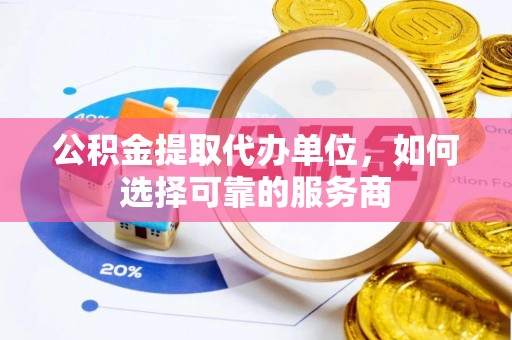 前金公积金提取代办单位，如何选择可靠的服务商