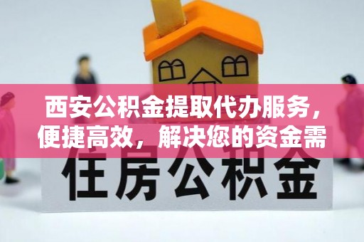 前金西安公积金提取代办服务，便捷高效，解决您的资金需求