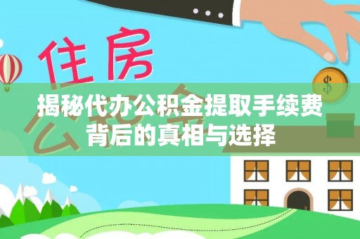 前金揭秘代办公积金提取手续费背后的真相与选择