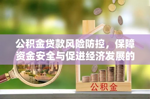 前金公积金贷款风险防控，保障资金安全与促进经济发展的平衡之道
