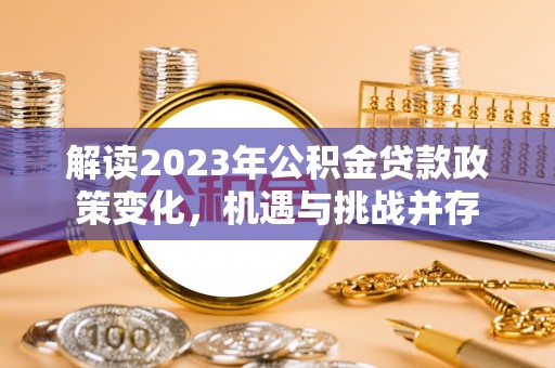 前金解读2023年公积金贷款政策变化，机遇与挑战并存
