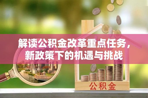 前金解读公积金改革重点任务，新政策下的机遇与挑战