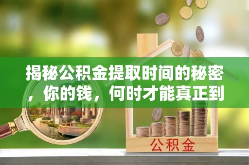 前金揭秘公积金提取时间的秘密，你的钱，何时才能真正到手？