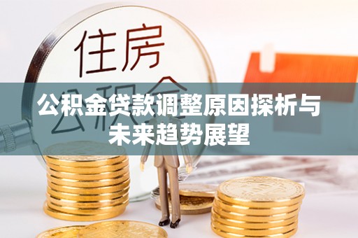 前金公积金贷款调整原因探析与未来趋势展望