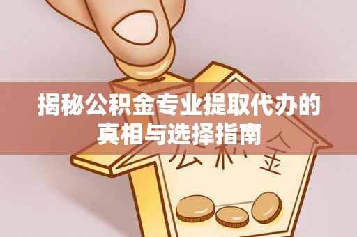 前金揭秘公积金专业提取代办的真相与选择指南