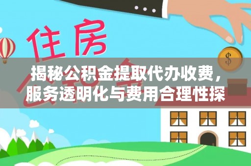 前金揭秘公积金提取代办收费，服务透明化与费用合理性探讨