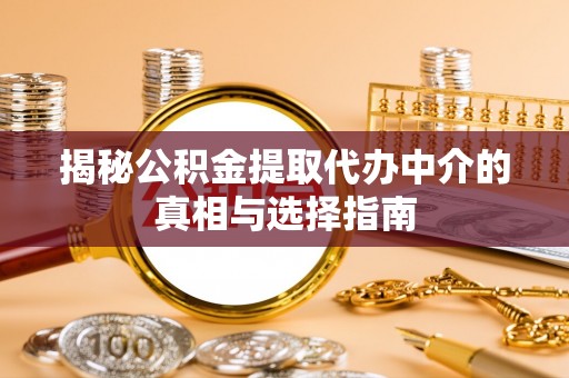 前金揭秘公积金提取代办中介的真相与选择指南