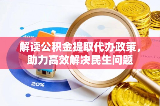 前金解读公积金提取代办政策，助力高效解决民生问题