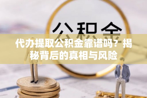 前金代办提取公积金靠谱吗？揭秘背后的真相与风险