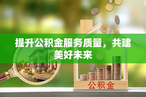 前金提升公积金服务质量，共建美好未来